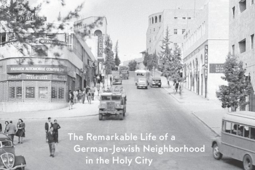 German Jerusalem: The Remarkable Life of a German-Jewish Neighborhood in the Holy City